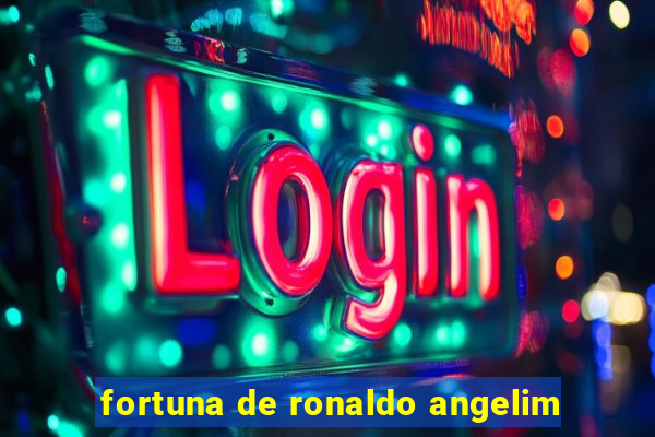 fortuna de ronaldo angelim